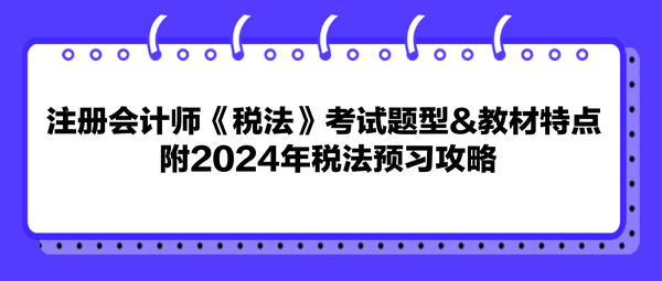 注冊會計師《稅法》考試題型&教材特點 附2024年稅法預習攻略