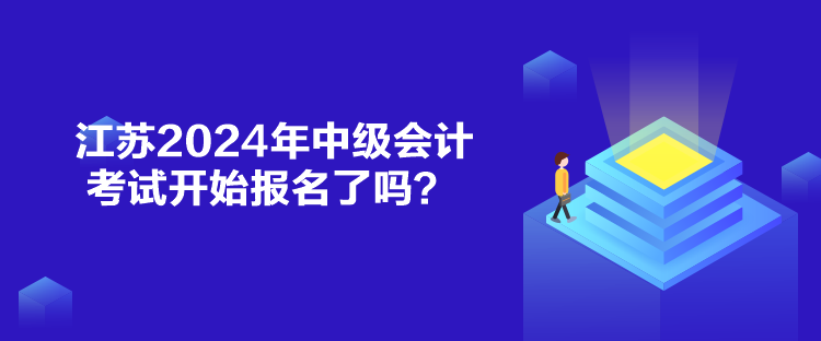 江蘇2024年中級(jí)會(huì)計(jì)考試開(kāi)始報(bào)名了嗎？