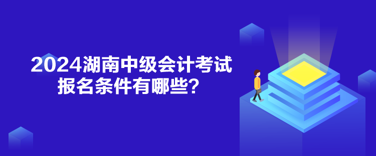 2024湖南中級會計考試報名條件有哪些？