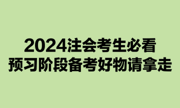 2024注會(huì)考生必看：預(yù)習(xí)階段備考好物請(qǐng)拿走