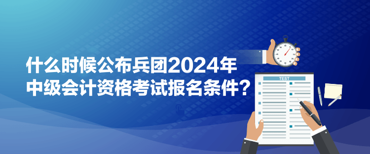 什么時候公布兵團2024年中級會計資格考試報名條件？