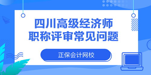 四川高級(jí)經(jīng)濟(jì)師職稱評(píng)審常見問題