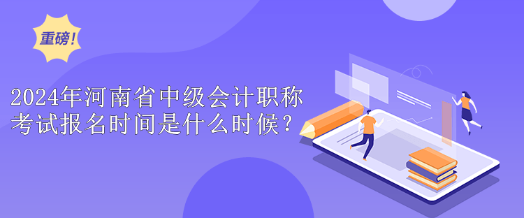 2024年河南省中級(jí)會(huì)計(jì)職稱考試報(bào)名時(shí)間是什么時(shí)候？