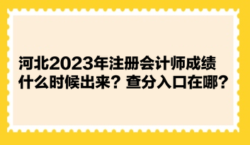 河北2023年注冊(cè)會(huì)計(jì)師成績(jī)什么時(shí)候出來？查分入口在哪？