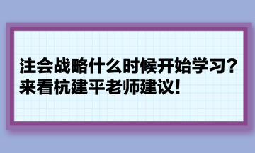 注會(huì)戰(zhàn)略什么時(shí)候開(kāi)始學(xué)習(xí)？來(lái)看杭建平老師建議！