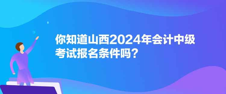 你知道山西2024年會計(jì)中級考試報(bào)名條件嗎？