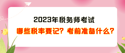 2023年稅務(wù)師考試哪些稅率需要記？考前準(zhǔn)備什么？