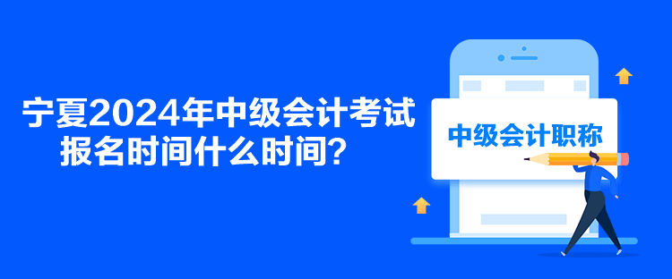 寧夏2024年中級會計考試報名時間什么時間？