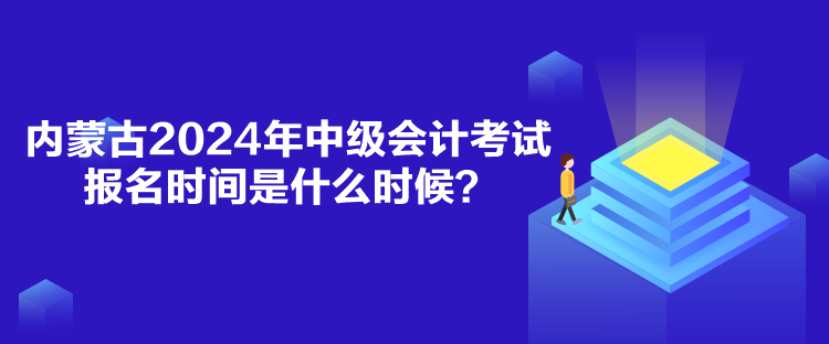 內(nèi)蒙古2024年中級(jí)會(huì)計(jì)考試報(bào)名時(shí)間是什么時(shí)候？