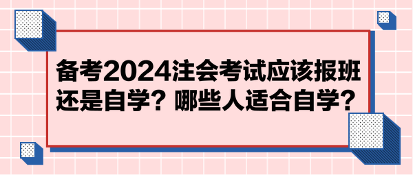 備考2024注會(huì)考試應(yīng)該報(bào)班還是自學(xué)？哪些人適合自學(xué)？