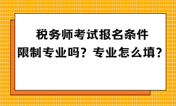 稅務(wù)師考試報名條件限制專業(yè)嗎？專業(yè)怎么填？