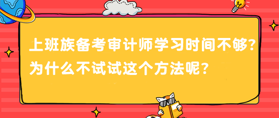 上班族備考審計師 學(xué)習(xí)時間不夠？為什么不試試這個方法呢？