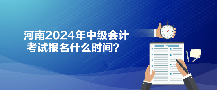 河南2024年中級會計考試報名什么時間？