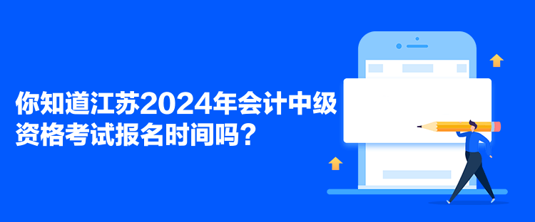 你知道江蘇2024年會(huì)計(jì)中級(jí)資格考試報(bào)名時(shí)間嗎？