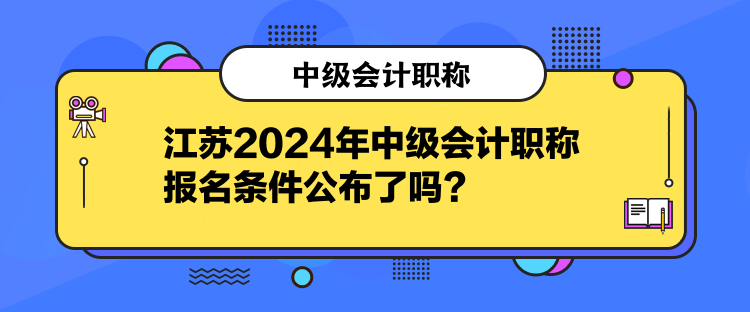 江蘇2024年中級(jí)會(huì)計(jì)職稱報(bào)名條件公布了嗎？