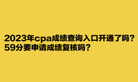 2023年cpa成績查詢?nèi)肟陂_通了嗎？59分要申請成績復(fù)核嗎？