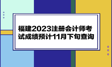 福建2023注冊會計師考試成績預(yù)計11月下旬查詢