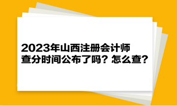 2023年山西注冊會計師查分時間公布了嗎？怎么查？