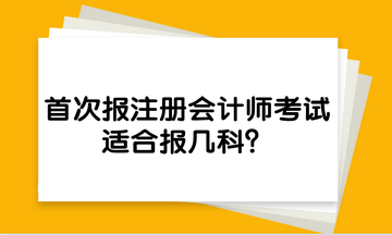 首次報注冊會計師考試，適合報幾科？