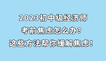 2023初中級經(jīng)濟師考前焦慮怎么辦？這些方法幫你緩解焦慮！