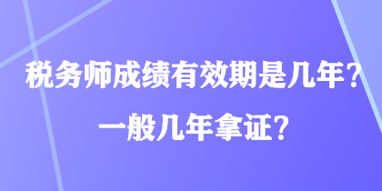 稅務(wù)師成績有效期是幾年？一般幾年拿證？