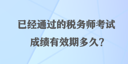 已經(jīng)通過的稅務師考試成績有效期多久？