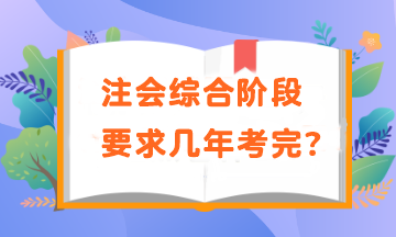 注會綜合階段要求幾年考完？