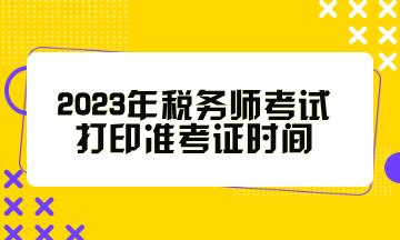 2023年稅務(wù)師考試打印準考證時間