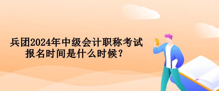 兵團(tuán)2024年中級(jí)會(huì)計(jì)職稱考試報(bào)名時(shí)間是什么時(shí)候？