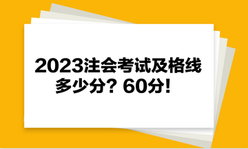 2023注會(huì)考試及格線多少分？60分！