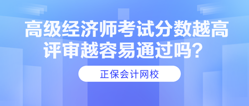 高級(jí)經(jīng)濟(jì)師考試分?jǐn)?shù)越高 評(píng)審越容易通過嗎？