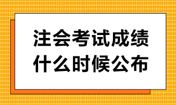 注會考試成績什么時候公布？