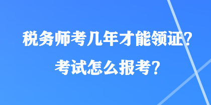 稅務(wù)師考幾年才能領(lǐng)證？考試怎么報(bào)考？