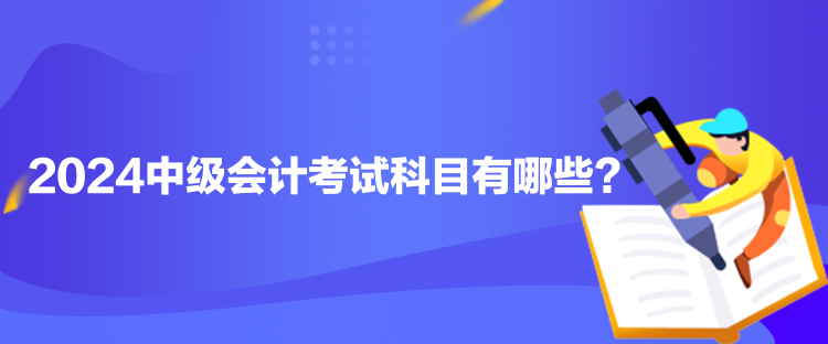 2024中級會計考試科目有哪些？