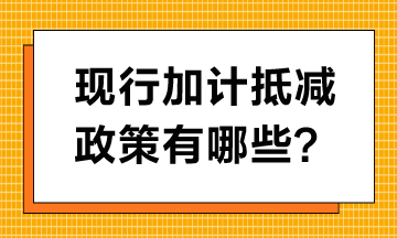 現(xiàn)行加計抵減政策有哪些？