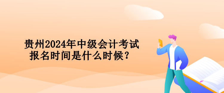 貴州2024年中級會計考試報名時間是什么時候？