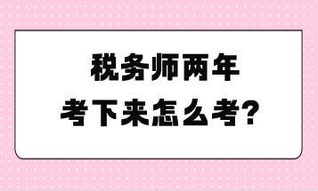 稅務(wù)師兩年考下來怎么考？