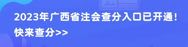 2023年廣西省注會(huì)查分入口已開(kāi)通！快來(lái)查分>>