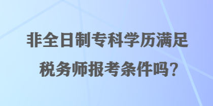 非全日制專科學(xué)歷滿足稅務(wù)師報考條件嗎？