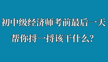 初中級(jí)經(jīng)濟(jì)師考前最后一天 幫你捋一捋該干什么？