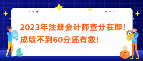 2023年注冊會計師查分在即！成績不到60分還有救！