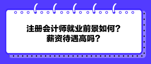 注冊會計師就業(yè)前景如何？薪資待遇高嗎？