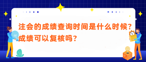 注會的成績查詢時間是什么時候？成績可以復核嗎？