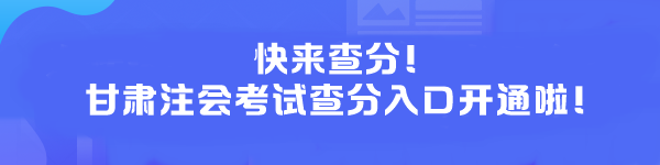 快來查分！甘肅注會考試查分入口開通啦！