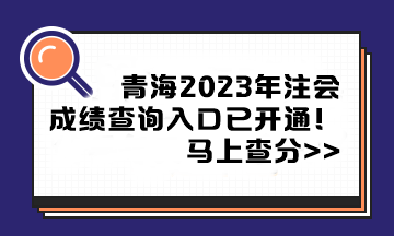 青海2023年注冊會計師成績查詢?nèi)肟谝验_通！馬上查分>>