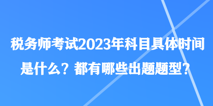 稅務(wù)師考試2023年科目具體時(shí)間是什么？都有哪些出題題型？