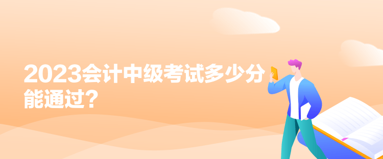 2023會(huì)計(jì)中級(jí)考試多少分能通過(guò)？