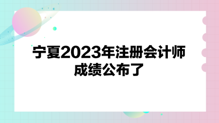 寧夏2023年注冊會計師成績公布了