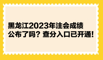 黑龍江2023年注會(huì)成績(jī)公布了嗎？查分入口已開通！