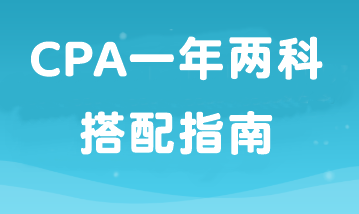 如果工作忙備考時(shí)間少那就報(bào)2科！CPA一年兩科搭配指南！